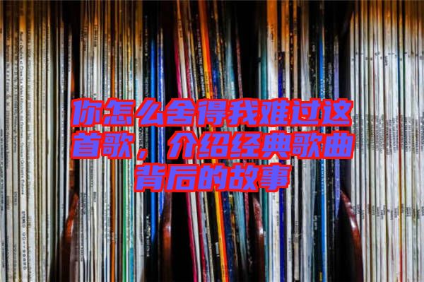 你怎么舍得我難過這首歌,介紹經典歌曲背后的故事