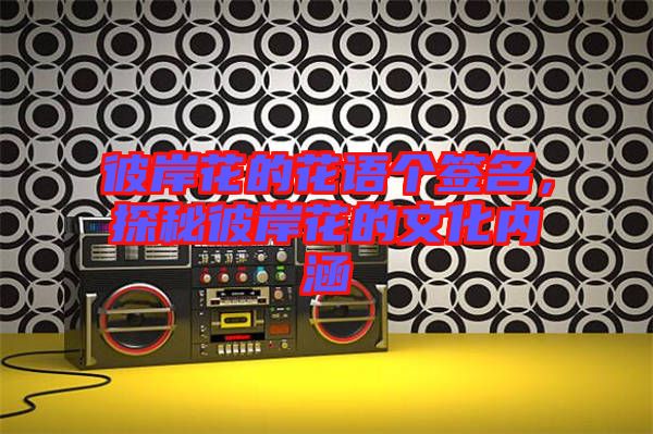 彼岸花的花語個簽名,探秘彼岸花的文化內涵