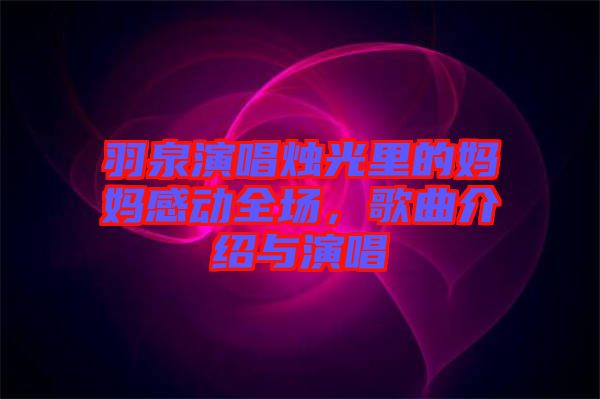 羽泉演唱燭光里的媽媽感動全場,歌曲介紹與演唱