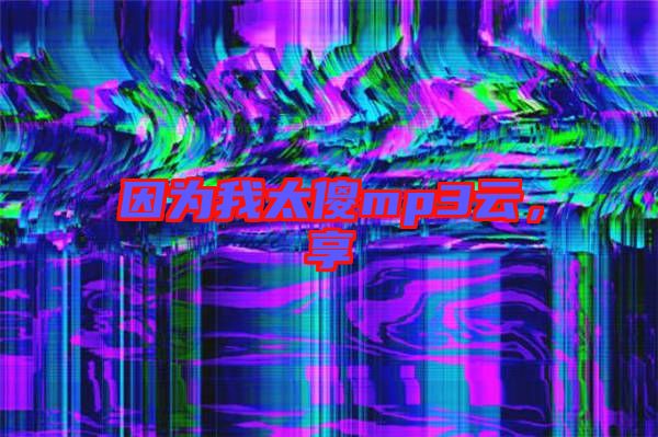 因為我太傻mp3云,享