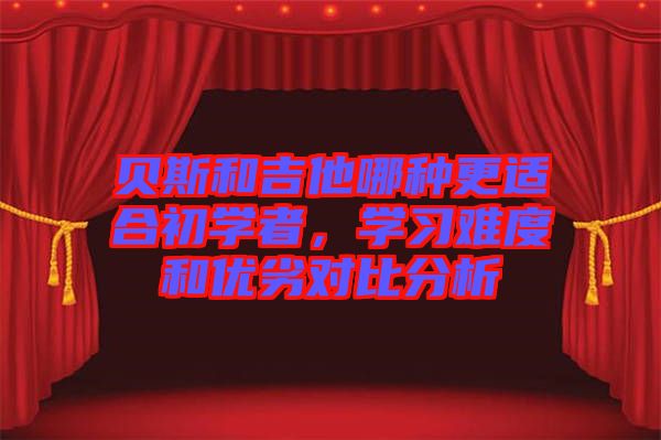 貝斯和吉他哪種更適合初學(xué)者,學(xué)習(xí)難度和優(yōu)劣對比分析