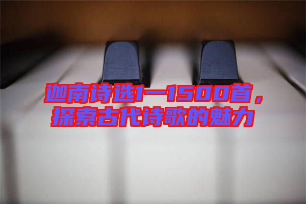 迦南詩選1一1500首,探索古代詩歌的魅力