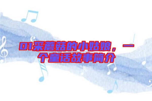 01采蘑菇的小姑娘,一個(gè)童話故事簡(jiǎn)介