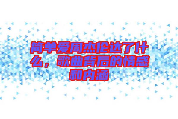 簡單愛周杰倫達了什么，歌曲背后的情感和內涵
