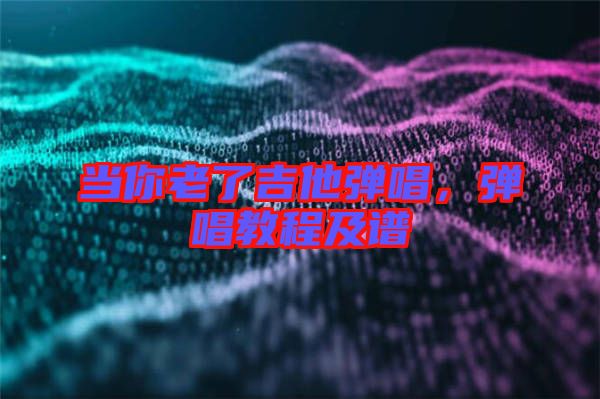當你老了吉他彈唱，彈唱教程及譜