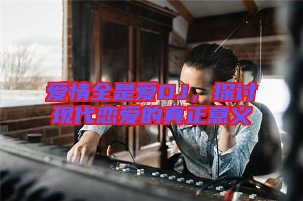 愛情全是愛DJ,探討現(xiàn)代戀愛的真正意義