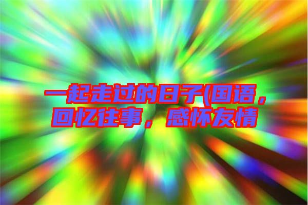 一起走過(guò)的日子(國(guó)語(yǔ)，回憶往事，感懷友情
