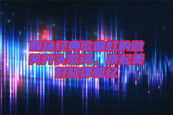 回味經典歌曲虹的微笑開頭歌詞,喚起美好旋律回憶