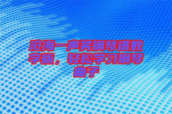 滄海一聲笑鋼琴譜數(shù)字版,輕松學(xué)習(xí)鋼琴曲子