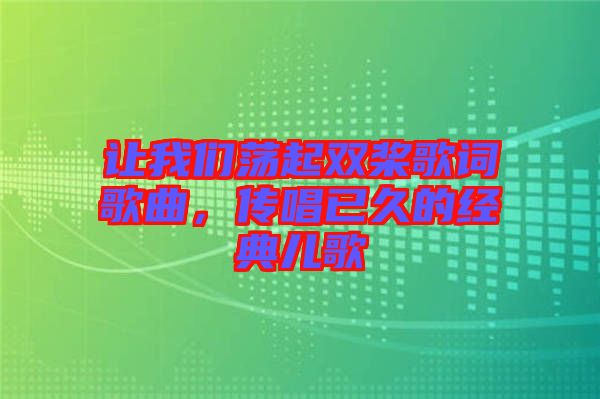 讓我們蕩起雙槳歌詞歌曲,傳唱已久的經典兒歌