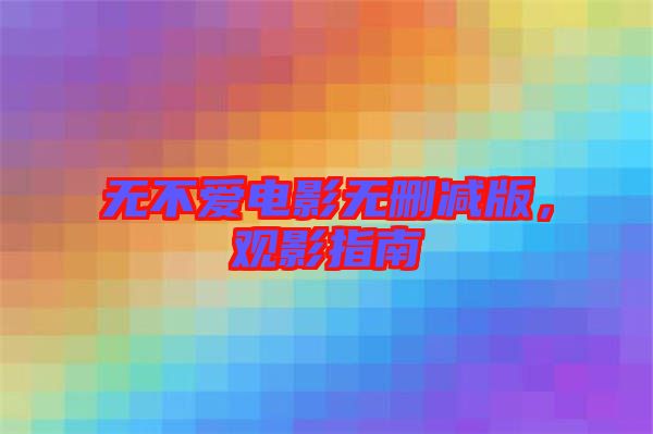 無不愛電影無刪減版,觀影指南