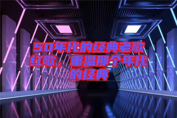 50年代的經(jīng)典老歌紅歌,重溫那個年代的經(jīng)典
