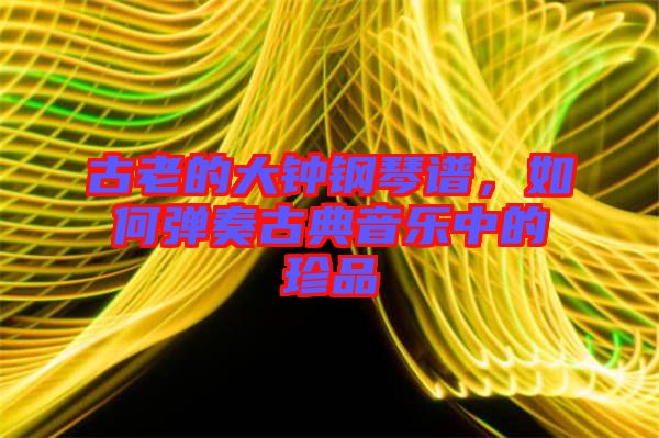 古老的大鐘鋼琴譜，如何彈奏古典音樂中的珍品
