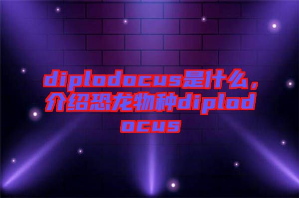 diplodocus是什么,介紹恐龍物種diplodocus