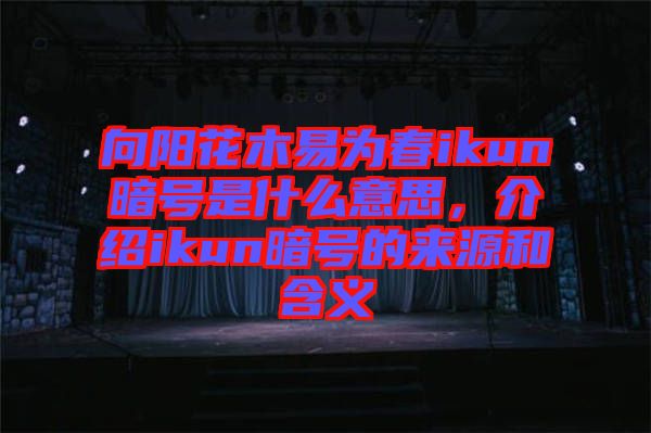 向陽花木易為春ikun暗號是什么意思,介紹ikun暗號的來源和含義