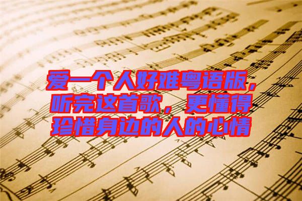 愛一個(gè)人好難粵語版,聽完這首歌,更懂得珍惜身邊的人的心情