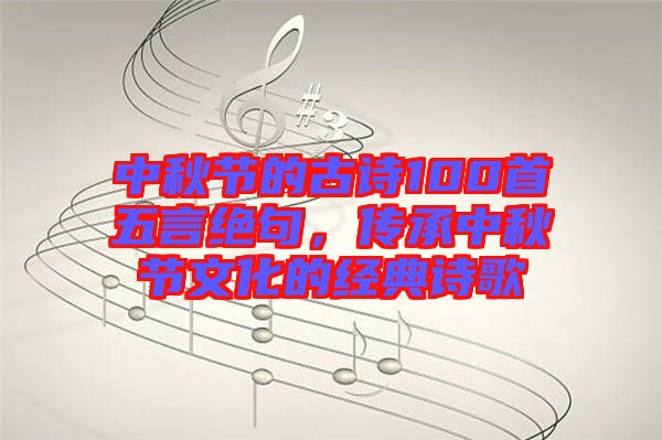 中秋節的古詩100首五言絕句，傳承中秋節文化的經典詩歌