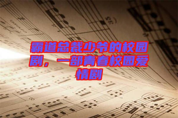 霸道總裁少爺的校園劇，一部青春校園愛情劇