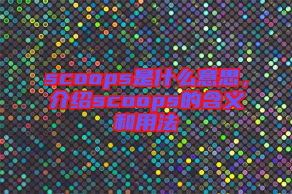 scoops是什么意思,介紹scoops的含義和用法