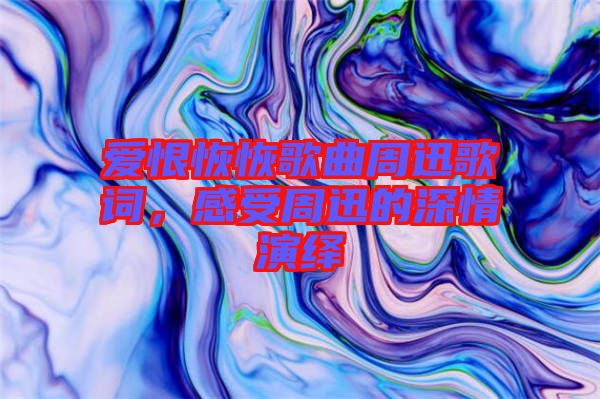 愛恨恢恢歌曲周迅歌詞,感受周迅的深情演繹
