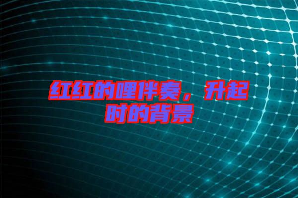 紅紅的哩伴奏,升起時(shí)的背景