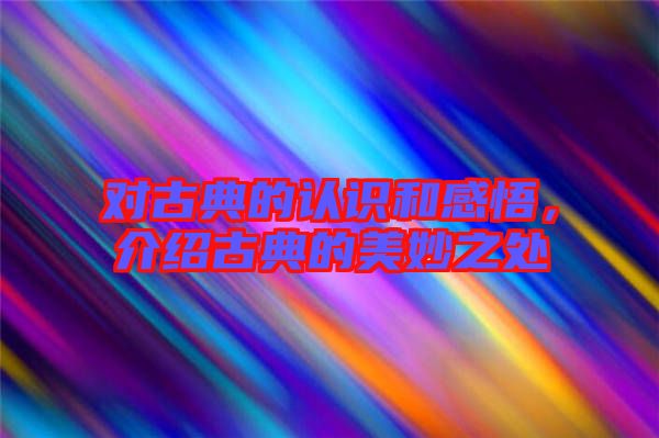對古典的認識和感悟,介紹古典的美妙之處