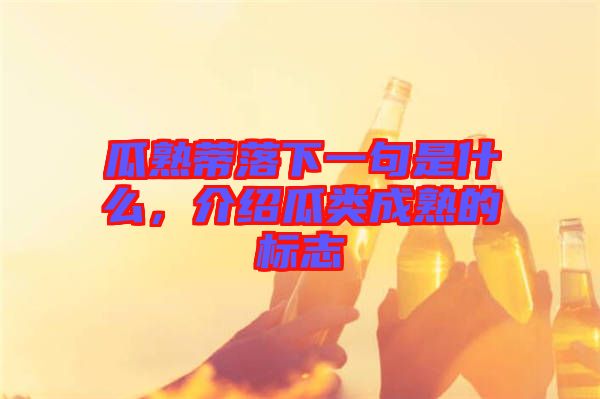 瓜熟蒂落下一句是什么,介紹瓜類成熟的標志
