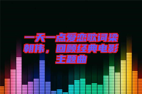一天一點愛戀歌詞梁朝偉,回顧經典電影主題曲