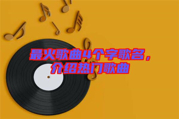 最火歌曲4個字歌名,介紹熱門歌曲