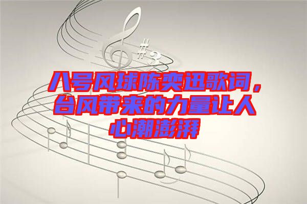 八號(hào)風(fēng)球陳奕迅歌詞,臺(tái)風(fēng)帶來的力量讓人心潮澎湃