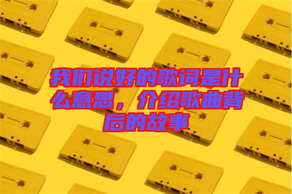 我們說好的歌詞是什么意思,介紹歌曲背后的故事