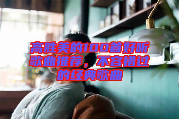 高勝美的100首好聽歌曲推薦,不容錯過的經典歌曲