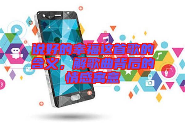 說好的幸福這首歌的含義,解歌曲背后的情感寓意
