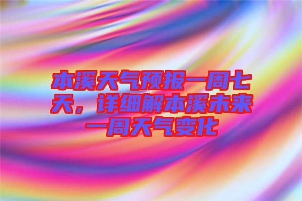 本溪天氣預(yù)報一周七天,詳細解本溪未來一周天氣變化