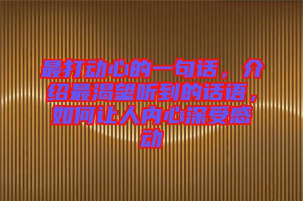 最打動(dòng)心的一句話,介紹最渴望聽(tīng)到的話語(yǔ),如何讓人內(nèi)心深受感動(dòng)
