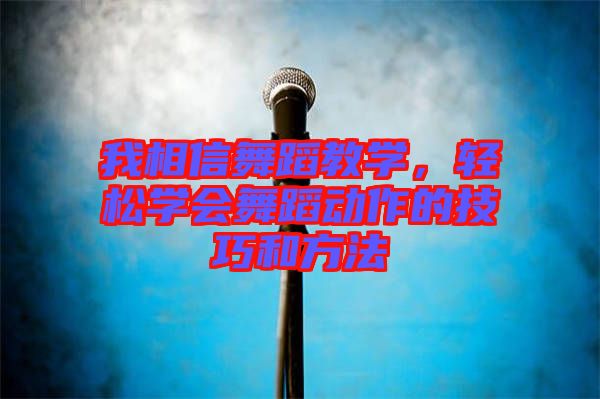 我相信舞蹈教學(xué),輕松學(xué)會舞蹈動作的技巧和方法