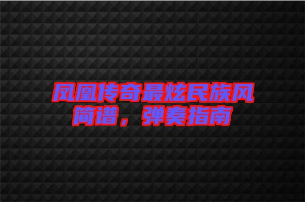 鳳凰傳奇最炫民族風簡譜，彈奏指南