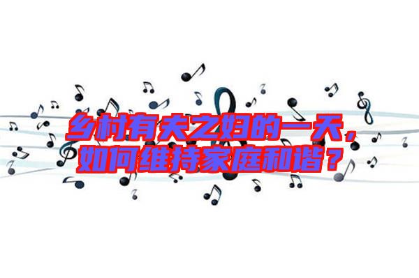 鄉(xiāng)村有夫之婦的一天,如何維持家庭和諧?