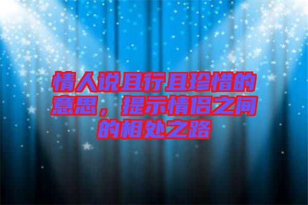 情人說(shuō)且行且珍惜的意思,提示情侶之間的相處之路