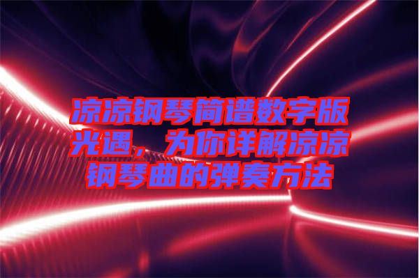 涼涼鋼琴簡譜數字版光遇，為你詳解涼涼鋼琴曲的彈奏方法