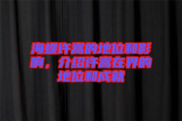 海蝶許嵩的地位和影響，介紹許嵩在界的地位和成就