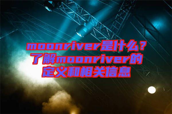 moonriver是什么?了解moonriver的定義和相關信息