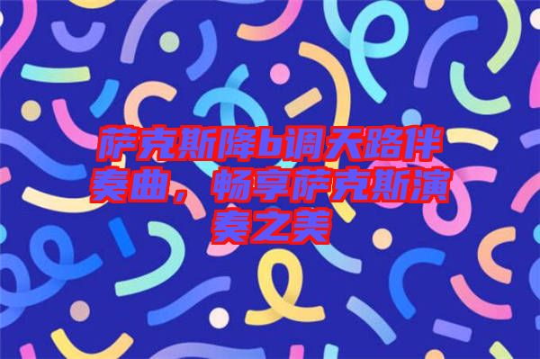 薩克斯降b調(diào)天路伴奏曲,暢享薩克斯演奏之美