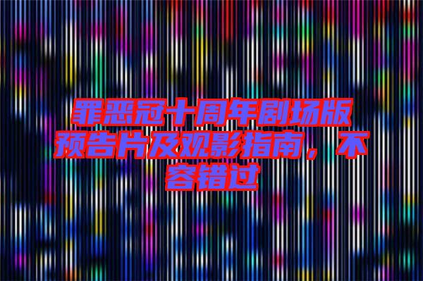 罪惡冠十周年劇場版預告片及觀影指南,不容錯過