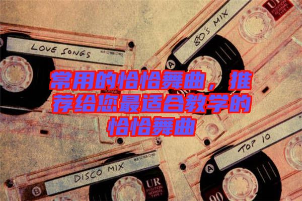常用的恰恰舞曲，推薦給您最適合教學的恰恰舞曲
