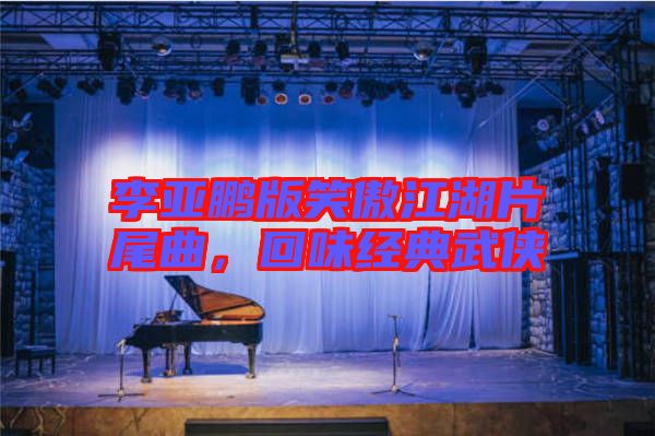 李亞鵬版笑傲江湖片尾曲，回味經典武俠