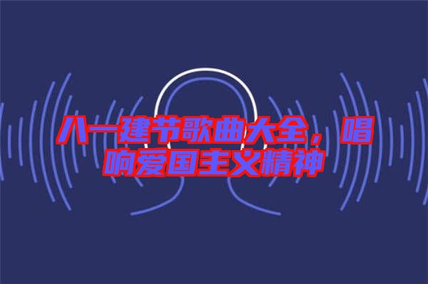 八一建節歌曲大全，唱響愛國主義精神