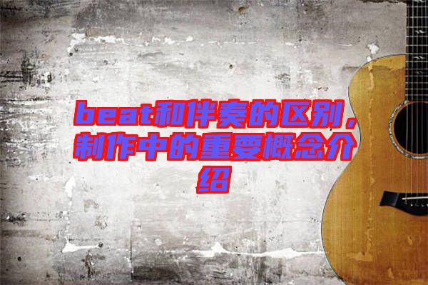 beat和伴奏的區(qū)別，制作中的重要概念介紹