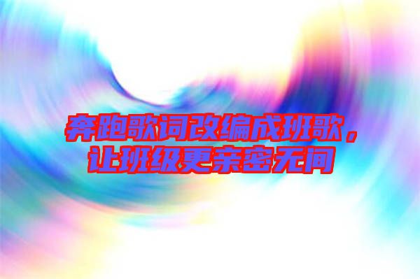 奔跑歌詞改編成班歌,讓班級更親密無間