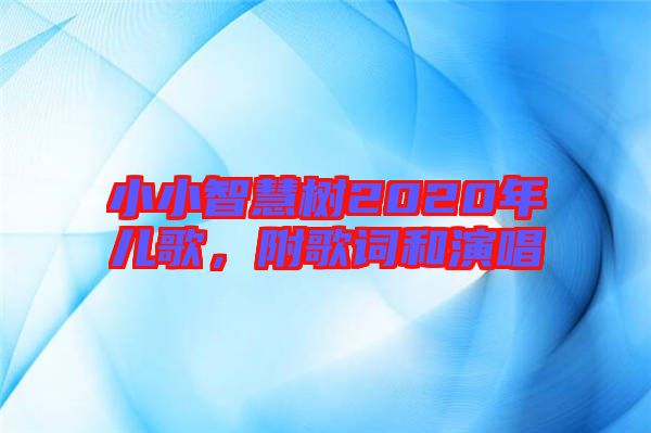 小小智慧樹2020年兒歌,附歌詞和演唱